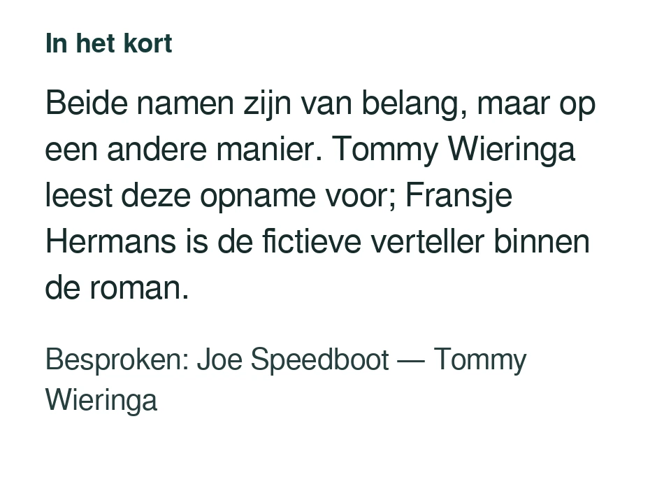 Beide namen zijn van belang, maar op een andere manier. Tommy Wieringa leest deze opname voor; Fransje Hermans is de fictieve verteller binnen de roman. Besproken: Joe Speedboot — Tommy Wieringa.