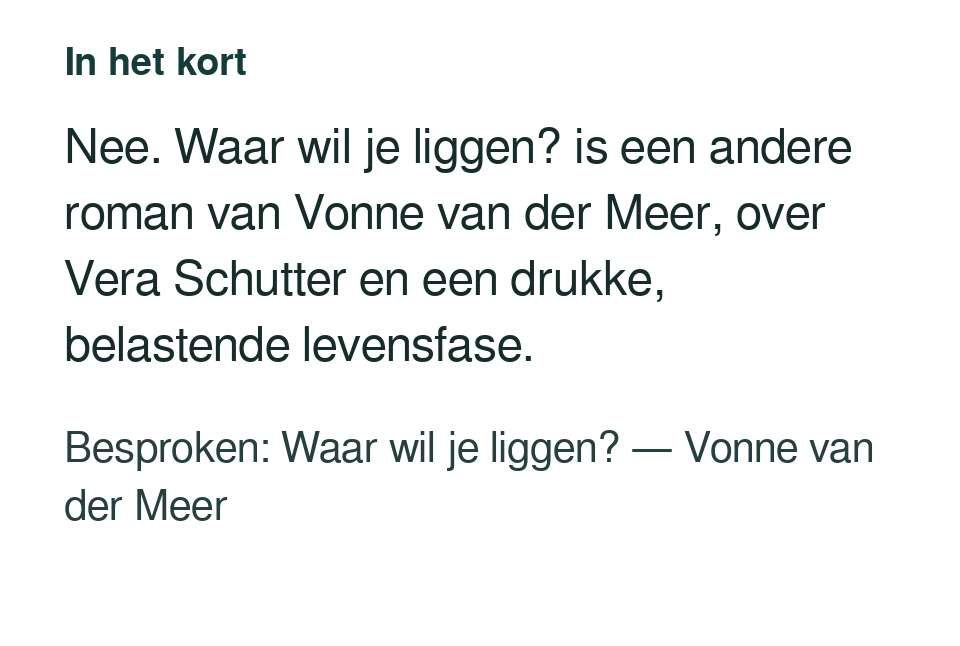 Nee. Waar wil je liggen? is een andere roman van Vonne van der Meer, over Vera Schutter en een drukke, belastende levensfase. Besproken: Waar wil je liggen? — Vonne van der Meer.