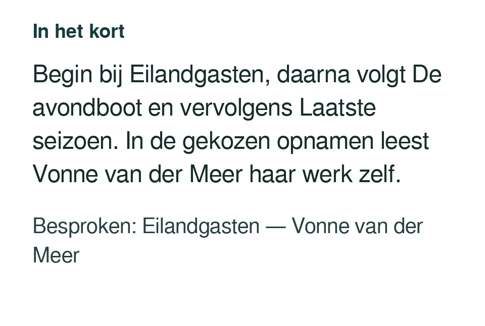 Begin bij Eilandgasten, daarna volgt De avondboot en vervolgens Laatste seizoen. In de gekozen opnamen leest Vonne van der Meer haar werk zelf. Besproken: Eilandgasten — Vonne van der Meer.